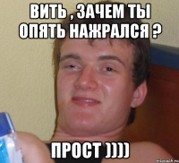 вить , зачем ты опять нажрался ? прост ))))