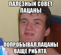 Палезный совет пацаны Попробывал,пацаны ваще рибята.