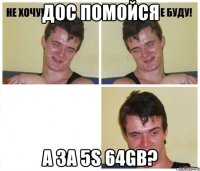 дос помойся а за 5s 64gb?