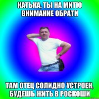 Катька, ты на Митю внимание обрати Там отец солидно устроен, будешь жить в роскоши