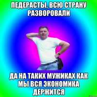 Педерасты, всю страну разворовали Да на таких мужиках как мы вся экономика держится