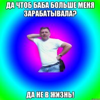 Да чтоб баба больше меня зарабатывала? Да не в жизнь!