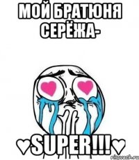 мой братюня СЕРЁЖА- ♥super!!!♥