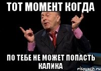 ТОТ МОМЕНТ КОГДА ПО ТЕБЕ НЕ МОЖЕТ ПОПАСТЬ КАЛИКА