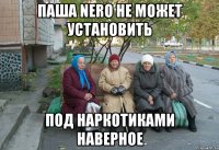 ПАША NERO НЕ МОЖЕТ УСТАНОВИТЬ ПОД НАРКОТИКАМИ НАВЕРНОЕ