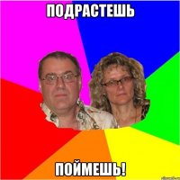 Подрастешь поймешь!