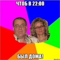 Чтоб в 22:00 был дома!