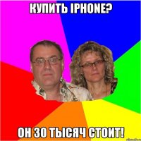 Купить Iphone? Он 30 тысяч стоит!