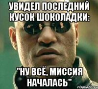 Увидел последний кусок шоколадки: "Ну всё, миссия началась"