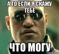 А то если я скажу тебе что могу