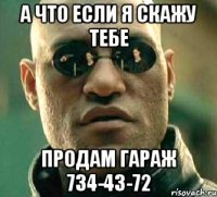 А что если я скажу тебе продам гараж 734-43-72