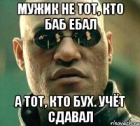 Мужик не тот, кто баб ебал А тот, кто Бух. Учёт сдавал