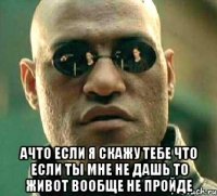  ачто если я скажу тебе что если ты мне не дашь то живот вообще не пройде