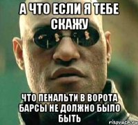 А что если я тебе скажу Что пенальти в ворота барсы не должно было быть