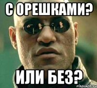 С орешками? Или без?