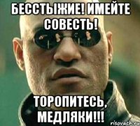 Бесстыжие! Имейте совесть! Торопитесь, медляки!!!