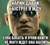 карин давай быстрее я жду сука блеать я очки найти не могу ждет она нахуй