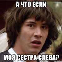 А что если моя Сестра слева?