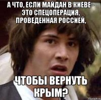 А что, если Майдан в Киеве - это спецоперация, проведенная Россией, чтобы вернуть Крым?