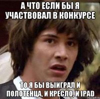 а что если бы я участвовал в конкурсе то я бы выиграл и полотенца, и кресло, и IPAD