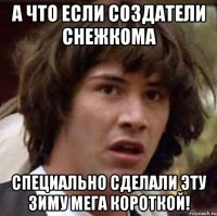 а что если создатели снежкома специально сделали эту зиму мега короткой!