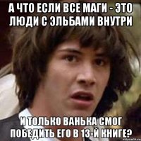 А что если все маги - это люди с эльбами внутри И только Ванька смог победить его в 13-й книге?