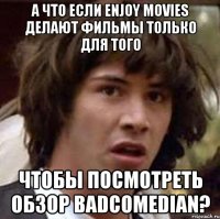 А что если Enjoy Movies делают фильмы только для того Чтобы посмотреть обзор BadComedian?