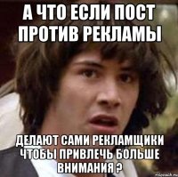 А что если пост против рекламы делают сами рекламщики чтобы привлечь больше внимания ?