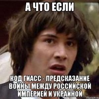 а что если код гиасс - предсказание войны между российской империей и украиной