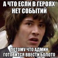 А ЧТО ЕСЛИ В ГЕРОЯХ НЕТ СОБЫТИЙ ПОТОМУ ЧТО АДМИН ГОТОВИТСЯ ВВЕСТИ БОЛОТО