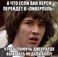 А что если Ван Перси перейдёт в «Ливерпуль», Чтобы помочь Джеррарду выиграть медаль АПЛ?!