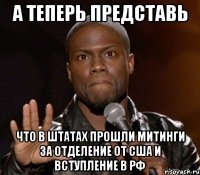 а теперь представь что в штатах прошли митинги за отделение от сша и вступление в рф