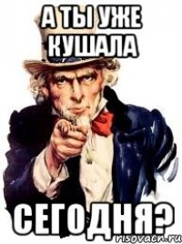 А ты уже кушала Сегодня?