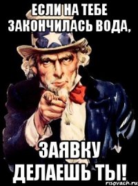 Если на тебе закончилась вода, заявку делаешь ты!