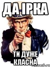 Да Ірка Ти дуже класна