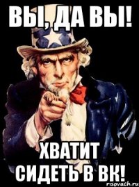 вы, да вы! хватит сидеть в вк!