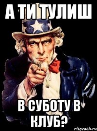 А ти тулиш в суботу в клуб?