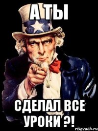 а ты сделал все уроки ?!