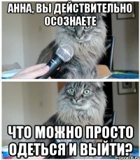 Анна, вы действительно осознаете Что можно просто одеться и выйти?