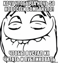 хочу чтобы за ночь 50 новостей бомбануло! чтобы я устал их читать и публиковать