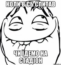 коли в сб спитав чи їдемо на стадіон