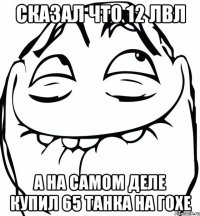 сказал что 12 лвл а на самом деле купил 65 танка на гохе