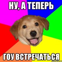 Ну, а теперь гоу встречаться