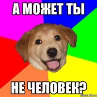 А может ты не человек?