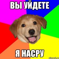 Вы уйдете Я насру