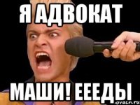 Я адвокат Маши! Еееды