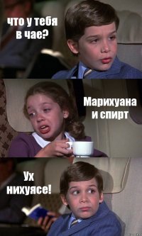 что у тебя в чае? Марихуана и спирт Ух нихуясе!