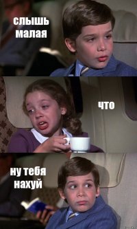 слышь малая что ну тебя нахуй