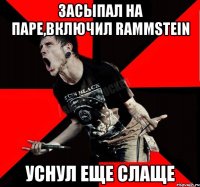 Засыпал на паре,включил Rammstein Уснул еще слаще