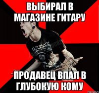 выбирал в магазине гитару продавец впал в глубокую кому